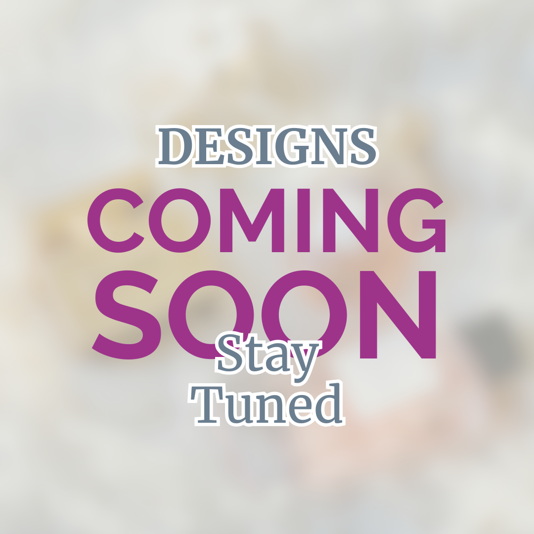 Designs Coming Soon